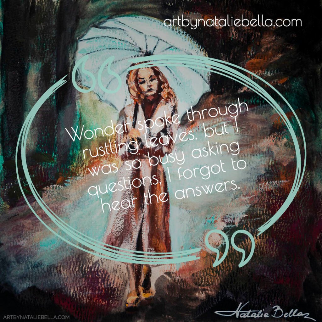 Inspirational quote: "Wonder spoke through rustling leaves, but I was so busy asking questions, I forgot to hear the answers" by ArtByNatalieBella